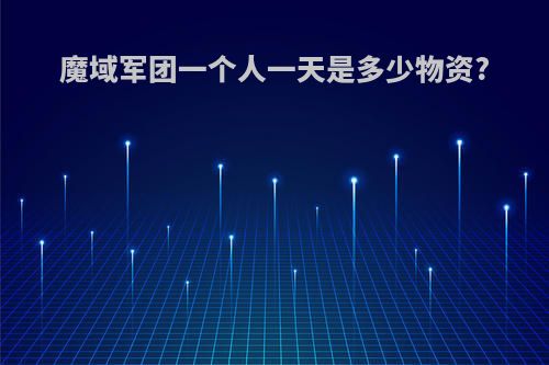 魔域军团一个人一天是多少物资?