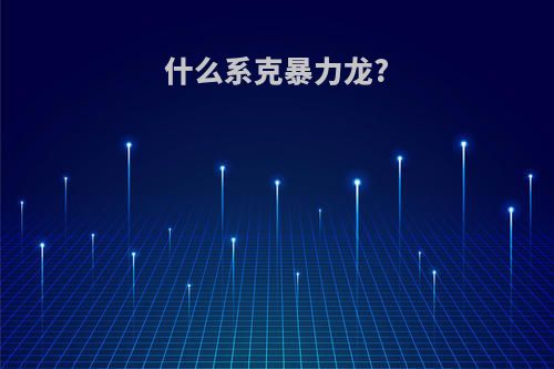 什么系克暴力龙?