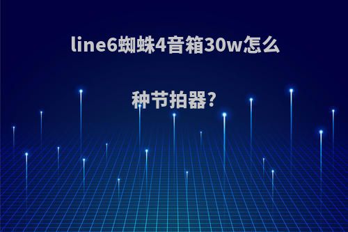 line6蜘蛛4音箱30w怎么种节拍器?