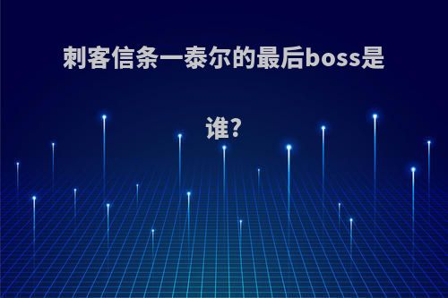 刺客信条一泰尔的最后boss是谁?