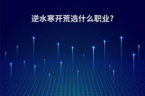 逆水寒开荒选什么职业?