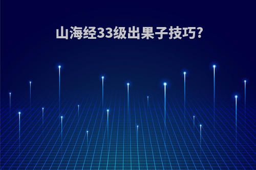 山海经33级出果子技巧?