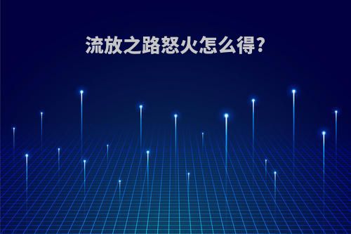 流放之路怒火怎么得?