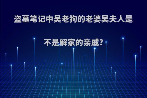 盗墓笔记中吴老狗的老婆吴夫人是不是解家的亲戚?