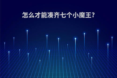 怎么才能凑齐七个小魔王?