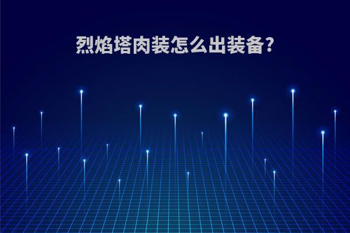 烈焰塔肉装怎么出装备?