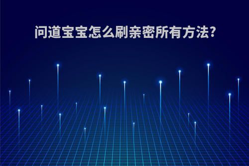 问道宝宝怎么刷亲密所有方法?