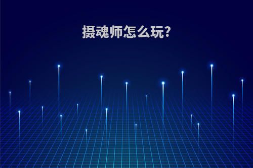 摄魂师怎么玩?