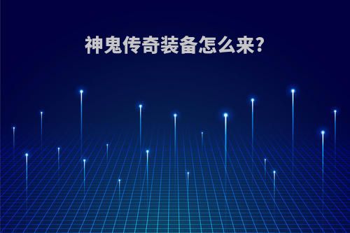 神鬼传奇装备怎么来?