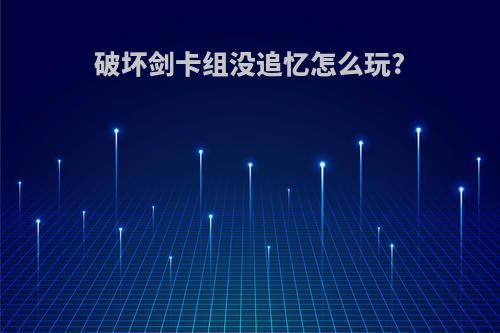 破坏剑卡组没追忆怎么玩?
