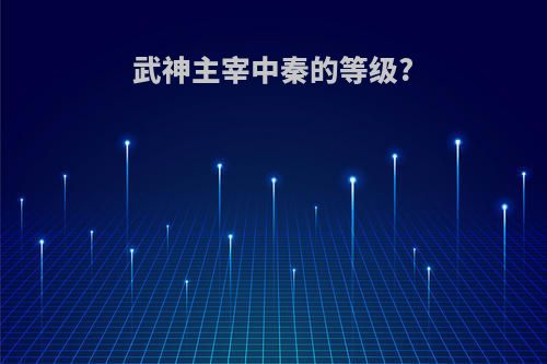 武神主宰中秦的等级?