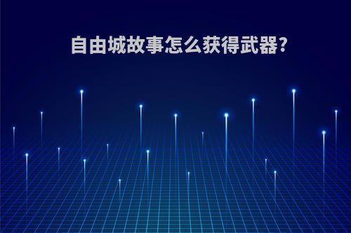自由城故事怎么获得武器?