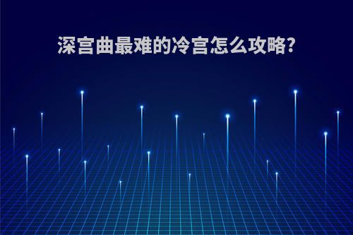 深宫曲最难的冷宫怎么攻略?