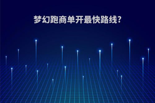 梦幻跑商单开最快路线?