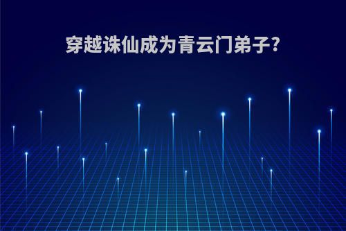 穿越诛仙成为青云门弟子?