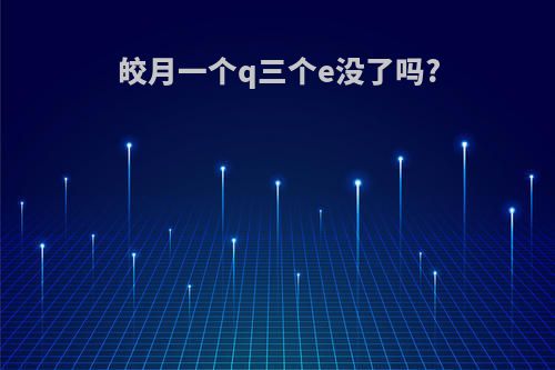 皎月一个q三个e没了吗?