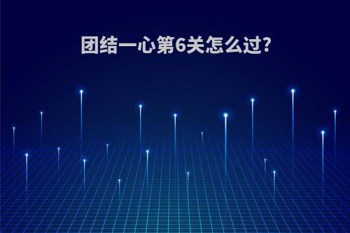 团结一心第6关怎么过?