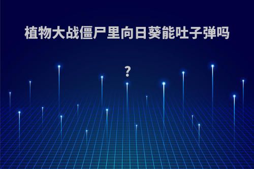 植物大战僵尸里向日葵能吐子弹吗?