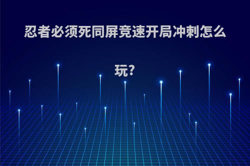 忍者必须死同屏竞速开局冲刺怎么玩?