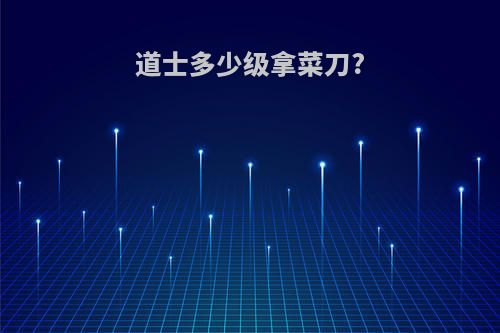 道士多少级拿菜刀?