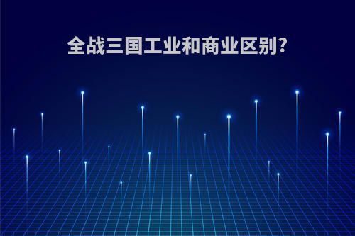 全战三国工业和商业区别?