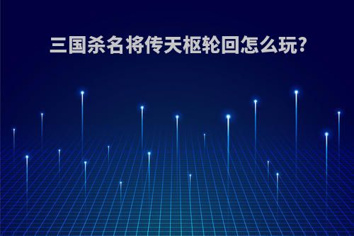 三国杀名将传天枢轮回怎么玩?