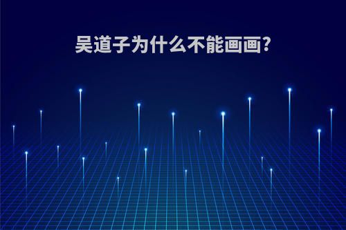吴道子为什么不能画画?