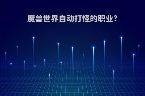 魔兽世界自动打怪的职业?