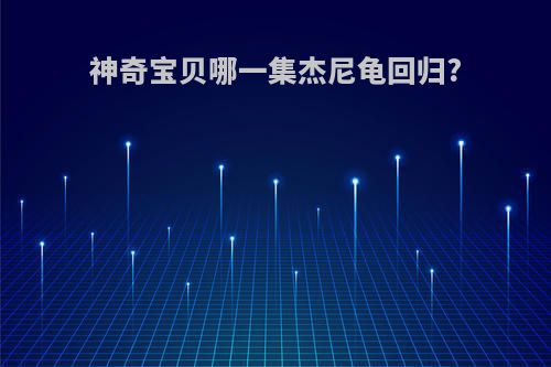 神奇宝贝哪一集杰尼龟回归?
