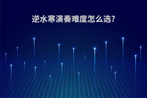 逆水寒演奏难度怎么选?