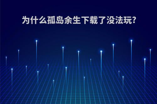 为什么孤岛余生下载了没法玩?