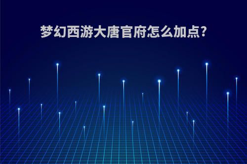 梦幻西游大唐官府怎么加点?