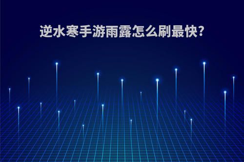 逆水寒手游雨露怎么刷最快?