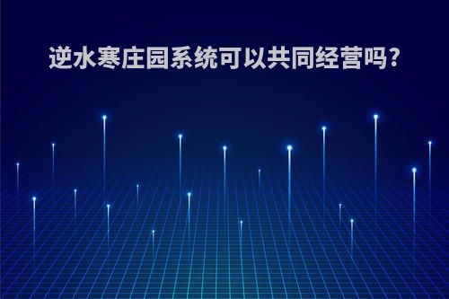 逆水寒庄园系统可以共同经营吗?