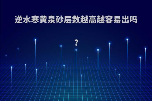逆水寒黄泉砂层数越高越容易出吗?