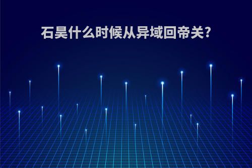 石昊什么时候从异域回帝关?