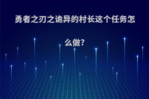 勇者之刃之诡异的村长这个任务怎么做?