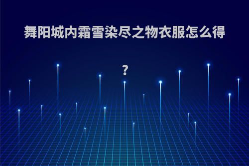 舞阳城内霜雪染尽之物衣服怎么得?