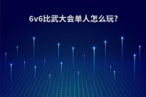 6v6比武大会单人怎么玩?