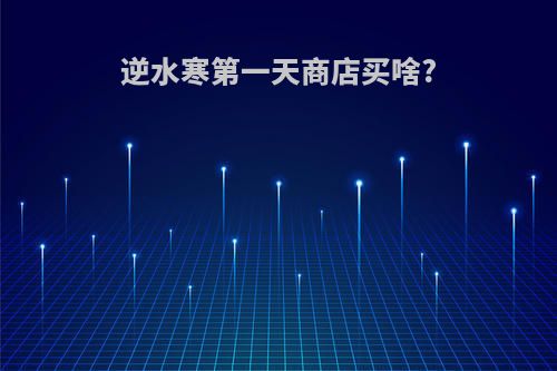 逆水寒第一天商店买啥?