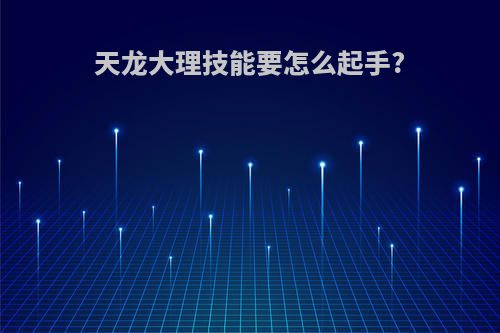天龙大理技能要怎么起手?