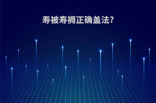 寿被寿褥正确盖法?
