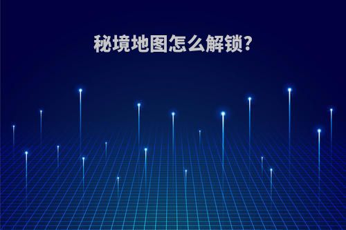 秘境地图怎么解锁?