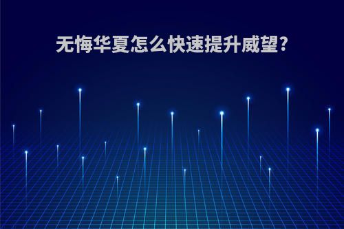无悔华夏怎么快速提升威望?