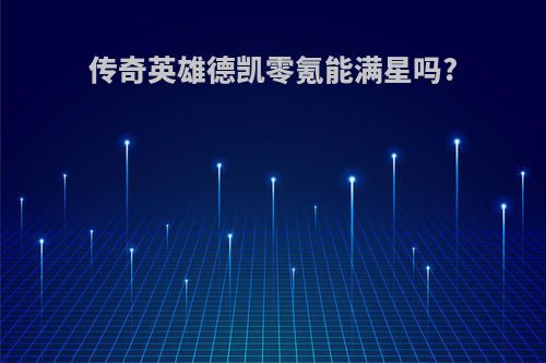 传奇英雄德凯零氪能满星吗?