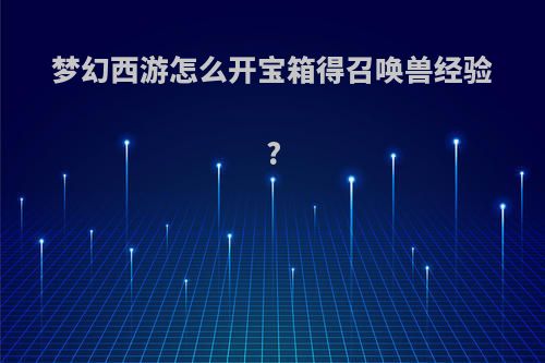 梦幻西游怎么开宝箱得召唤兽经验?