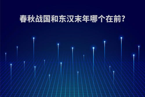 春秋战国和东汉末年哪个在前?