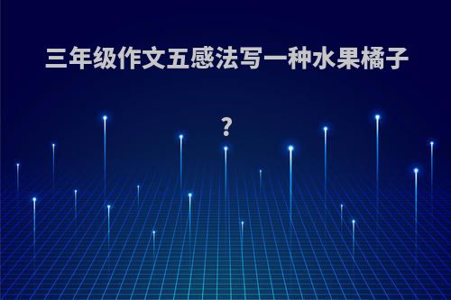 三年级作文五感法写一种水果橘子?