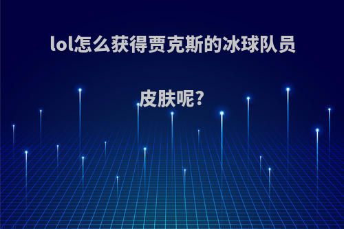 lol怎么获得贾克斯的冰球队员皮肤呢?
