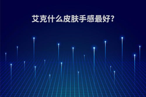 艾克什么皮肤手感最好?